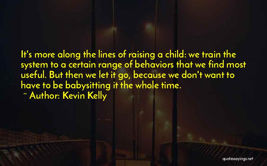 Kevin Kelly Quotes: It's More Along The Lines Of Raising A Child: We Train The System To A Certain Range Of Behaviors That