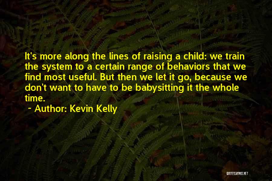 Kevin Kelly Quotes: It's More Along The Lines Of Raising A Child: We Train The System To A Certain Range Of Behaviors That