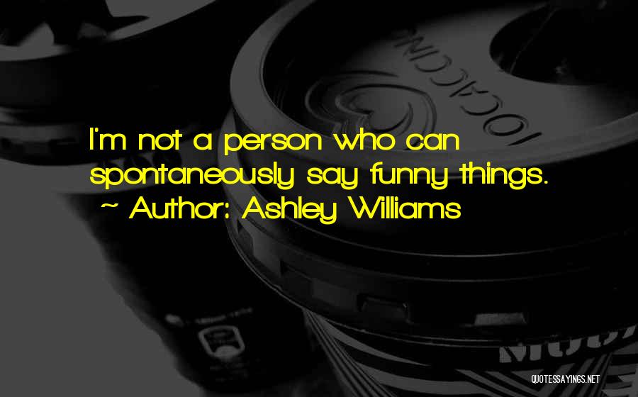 Ashley Williams Quotes: I'm Not A Person Who Can Spontaneously Say Funny Things.