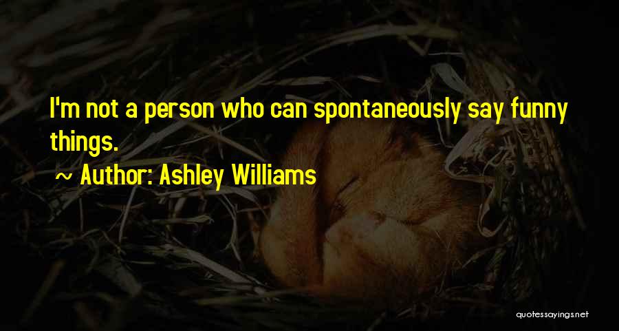 Ashley Williams Quotes: I'm Not A Person Who Can Spontaneously Say Funny Things.