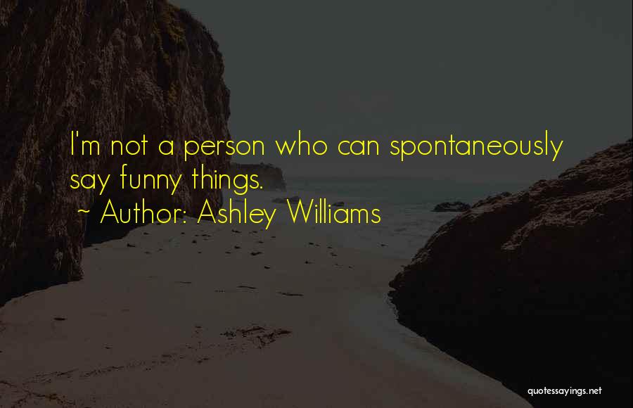 Ashley Williams Quotes: I'm Not A Person Who Can Spontaneously Say Funny Things.