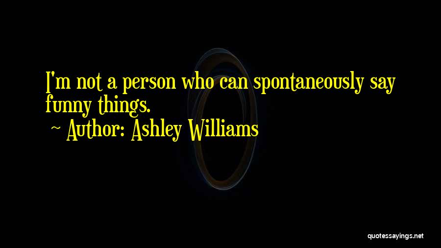 Ashley Williams Quotes: I'm Not A Person Who Can Spontaneously Say Funny Things.