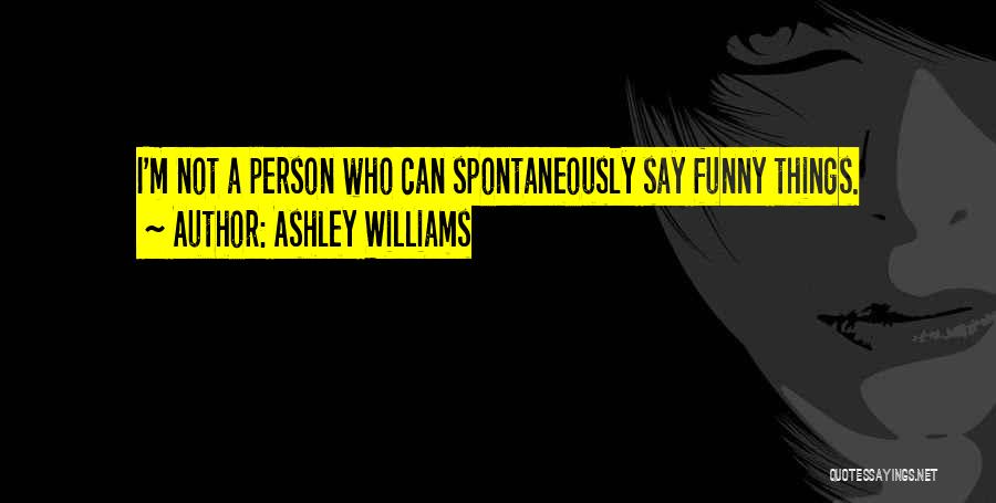 Ashley Williams Quotes: I'm Not A Person Who Can Spontaneously Say Funny Things.