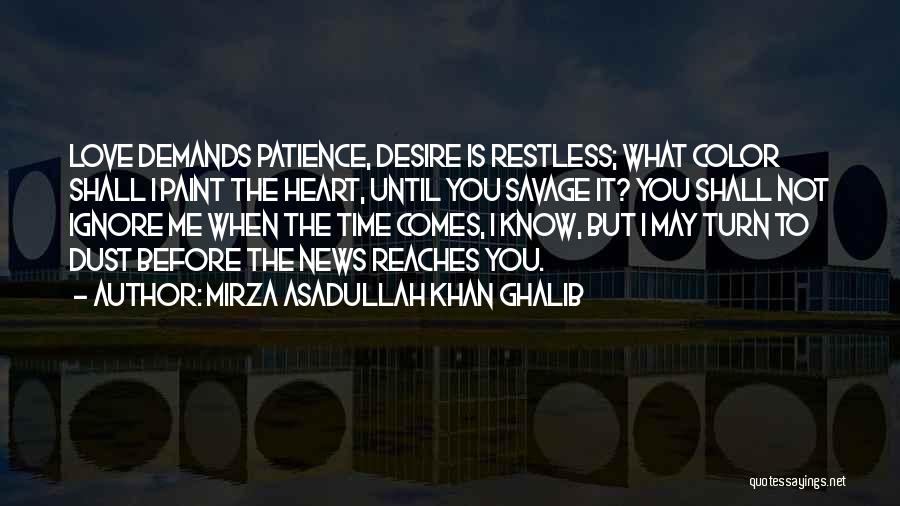 Mirza Asadullah Khan Ghalib Quotes: Love Demands Patience, Desire Is Restless; What Color Shall I Paint The Heart, Until You Savage It? You Shall Not