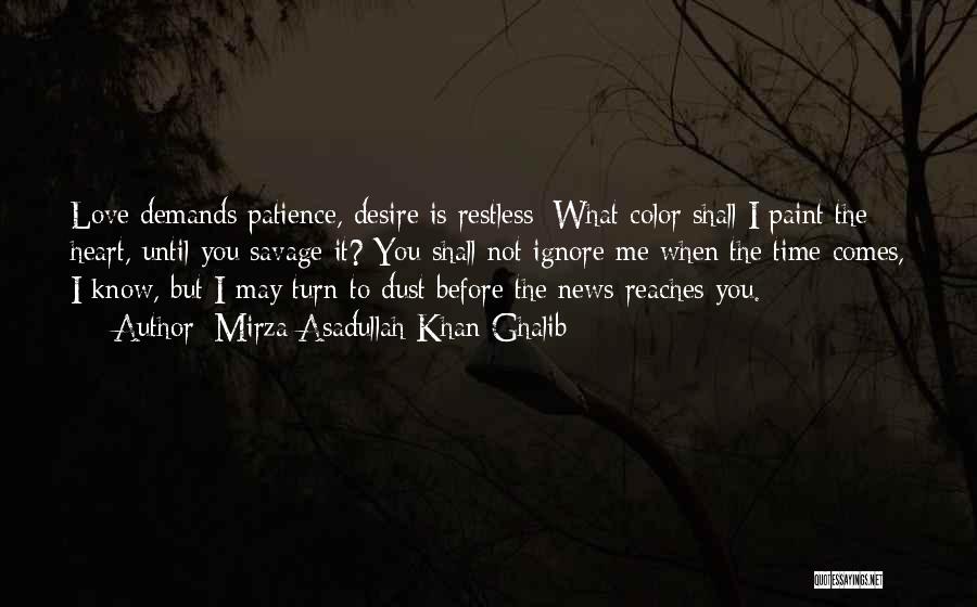 Mirza Asadullah Khan Ghalib Quotes: Love Demands Patience, Desire Is Restless; What Color Shall I Paint The Heart, Until You Savage It? You Shall Not