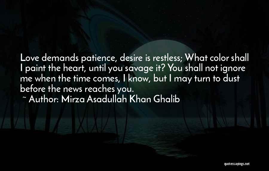 Mirza Asadullah Khan Ghalib Quotes: Love Demands Patience, Desire Is Restless; What Color Shall I Paint The Heart, Until You Savage It? You Shall Not