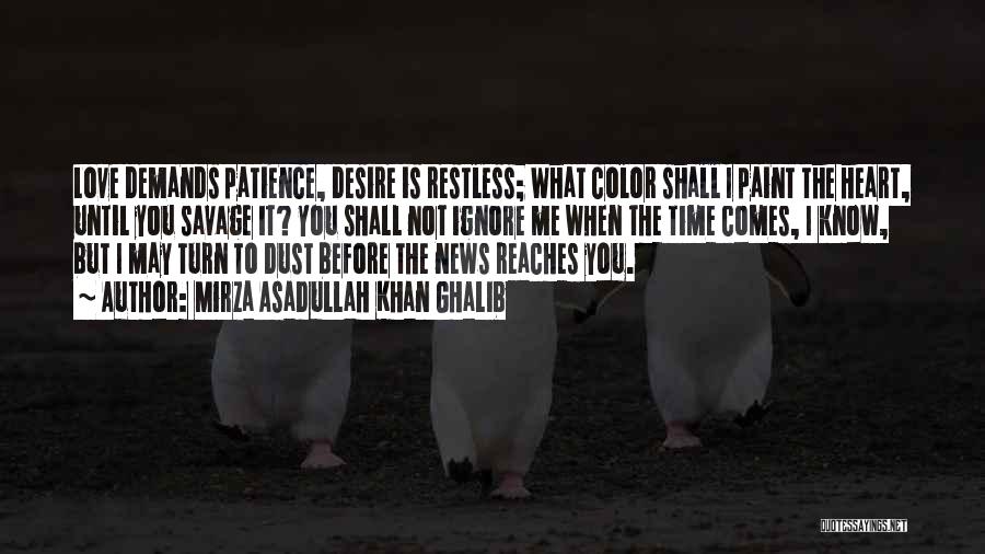 Mirza Asadullah Khan Ghalib Quotes: Love Demands Patience, Desire Is Restless; What Color Shall I Paint The Heart, Until You Savage It? You Shall Not