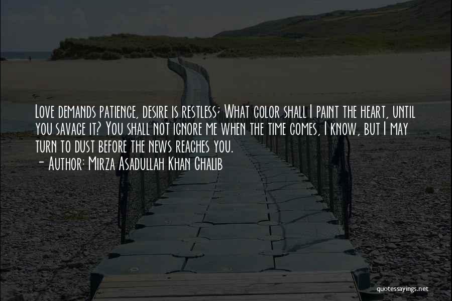Mirza Asadullah Khan Ghalib Quotes: Love Demands Patience, Desire Is Restless; What Color Shall I Paint The Heart, Until You Savage It? You Shall Not