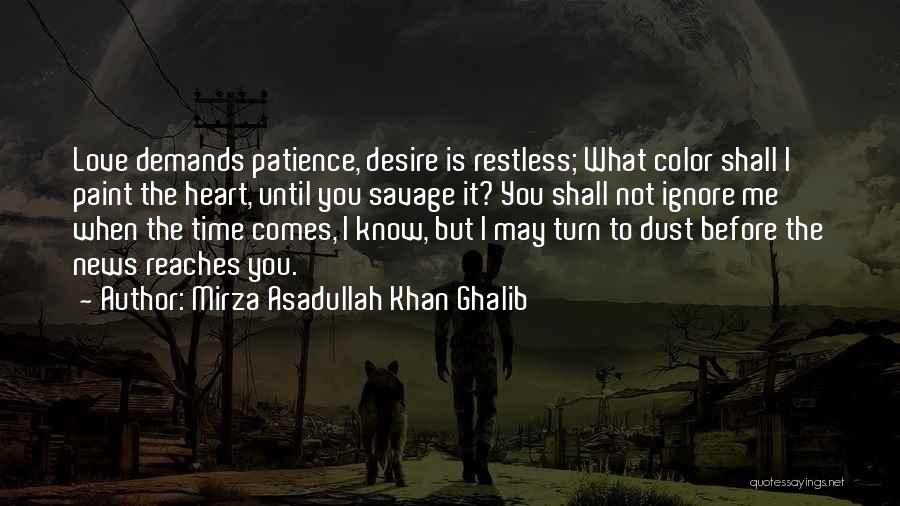 Mirza Asadullah Khan Ghalib Quotes: Love Demands Patience, Desire Is Restless; What Color Shall I Paint The Heart, Until You Savage It? You Shall Not