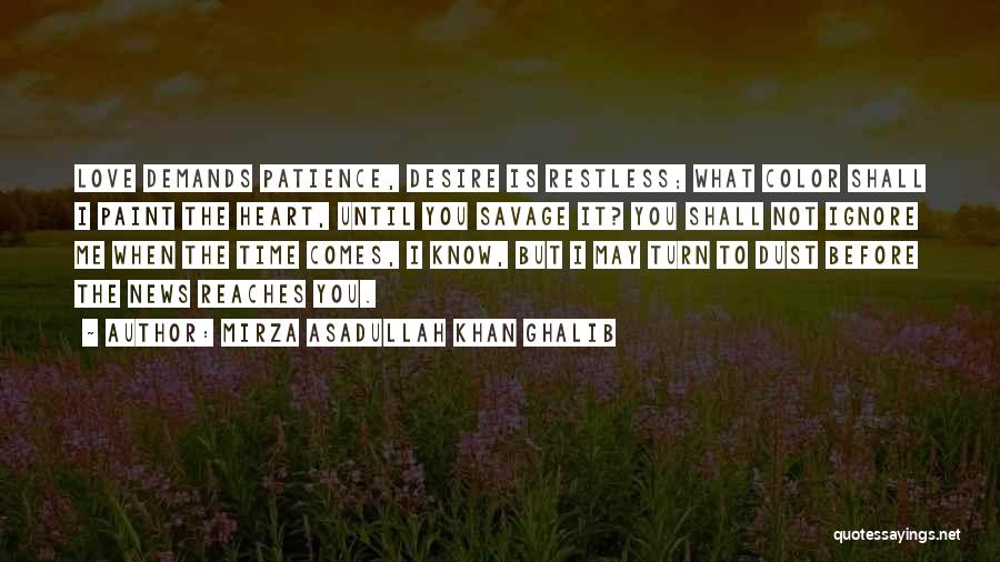 Mirza Asadullah Khan Ghalib Quotes: Love Demands Patience, Desire Is Restless; What Color Shall I Paint The Heart, Until You Savage It? You Shall Not