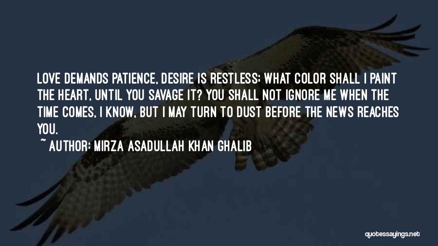 Mirza Asadullah Khan Ghalib Quotes: Love Demands Patience, Desire Is Restless; What Color Shall I Paint The Heart, Until You Savage It? You Shall Not