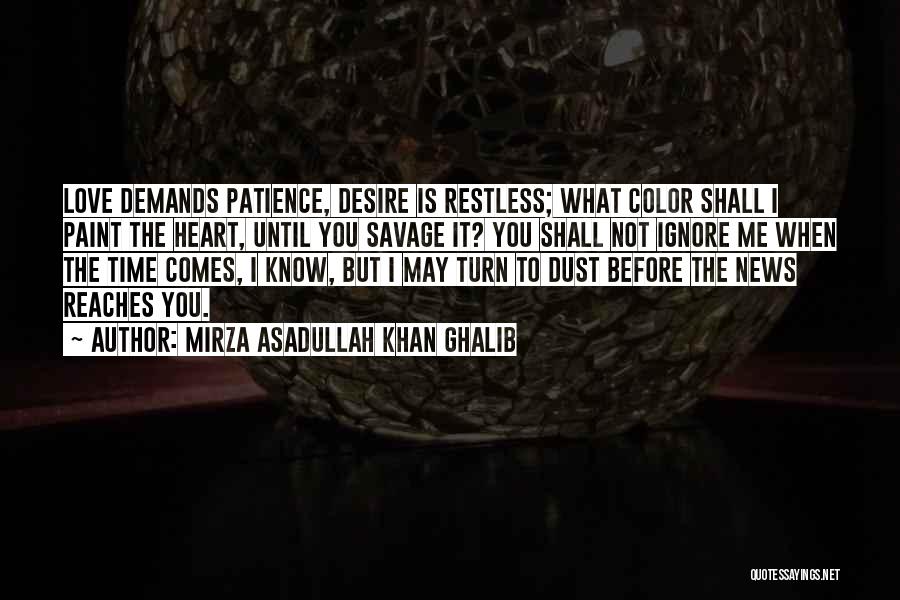 Mirza Asadullah Khan Ghalib Quotes: Love Demands Patience, Desire Is Restless; What Color Shall I Paint The Heart, Until You Savage It? You Shall Not