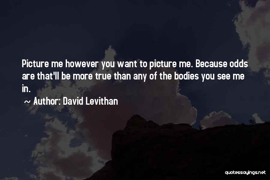 David Levithan Quotes: Picture Me However You Want To Picture Me. Because Odds Are That'll Be More True Than Any Of The Bodies