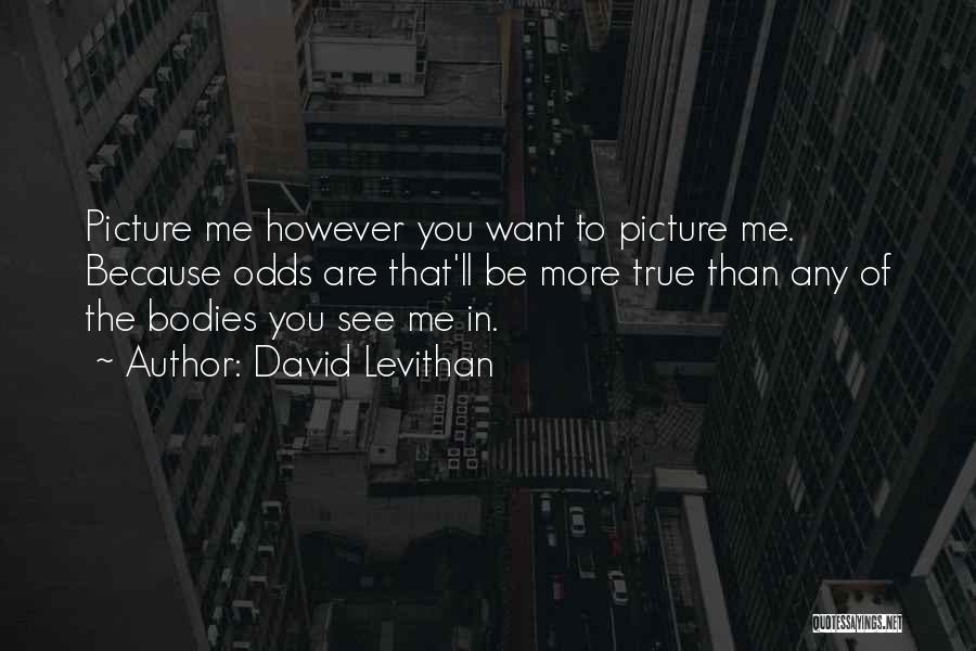 David Levithan Quotes: Picture Me However You Want To Picture Me. Because Odds Are That'll Be More True Than Any Of The Bodies