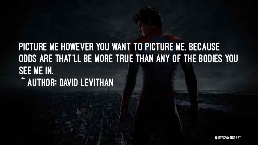 David Levithan Quotes: Picture Me However You Want To Picture Me. Because Odds Are That'll Be More True Than Any Of The Bodies