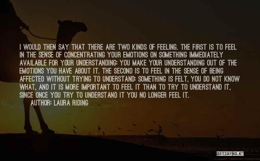 Laura Riding Quotes: I Would Then Say That There Are Two Kinds Of Feeling. The First Is To Feel In The Sense Of
