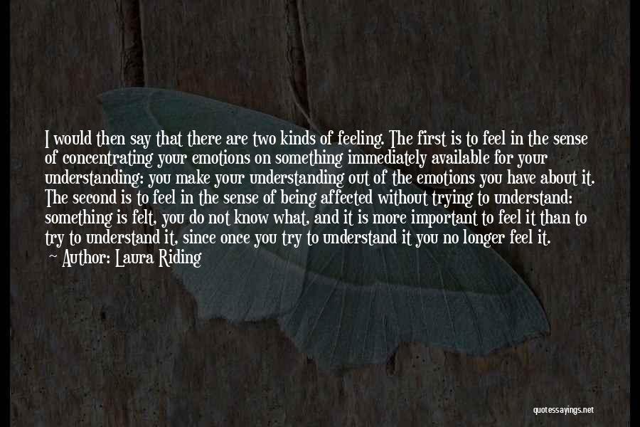 Laura Riding Quotes: I Would Then Say That There Are Two Kinds Of Feeling. The First Is To Feel In The Sense Of