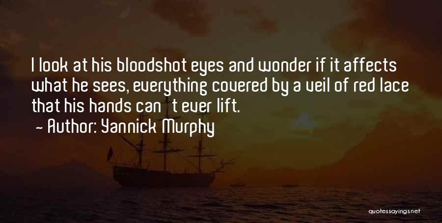 Yannick Murphy Quotes: I Look At His Bloodshot Eyes And Wonder If It Affects What He Sees, Everything Covered By A Veil Of