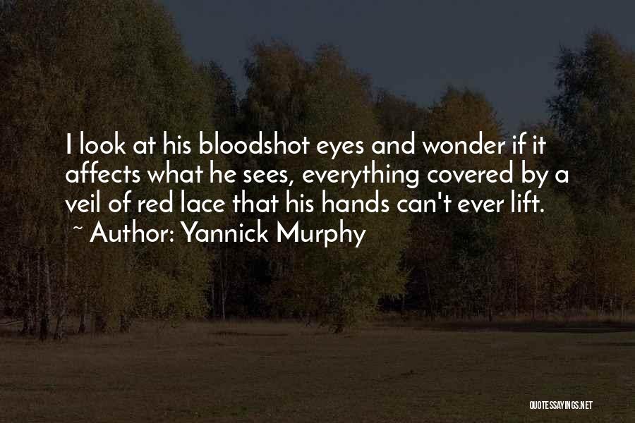 Yannick Murphy Quotes: I Look At His Bloodshot Eyes And Wonder If It Affects What He Sees, Everything Covered By A Veil Of
