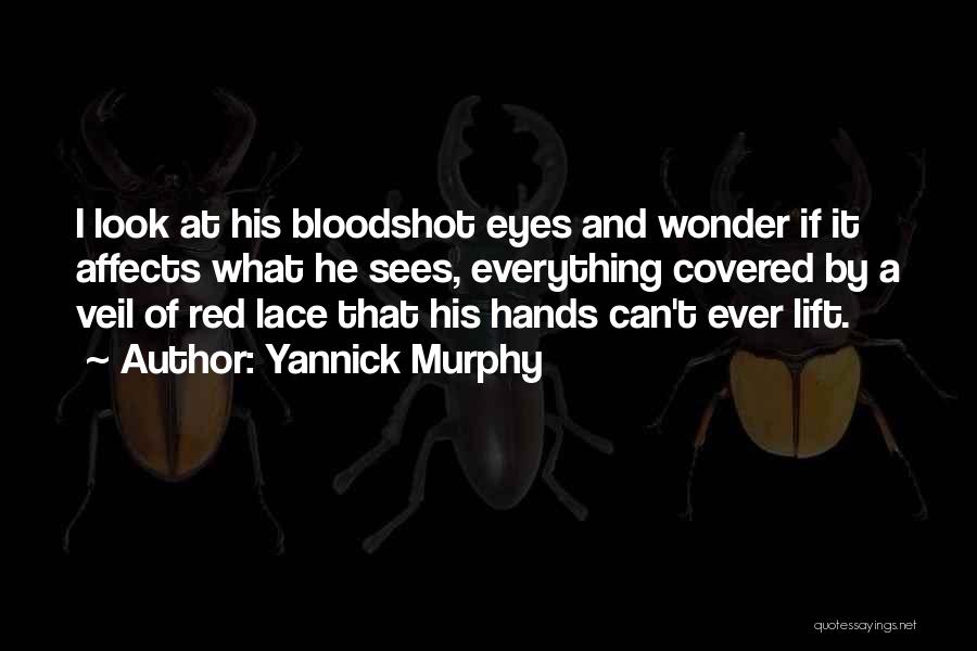 Yannick Murphy Quotes: I Look At His Bloodshot Eyes And Wonder If It Affects What He Sees, Everything Covered By A Veil Of