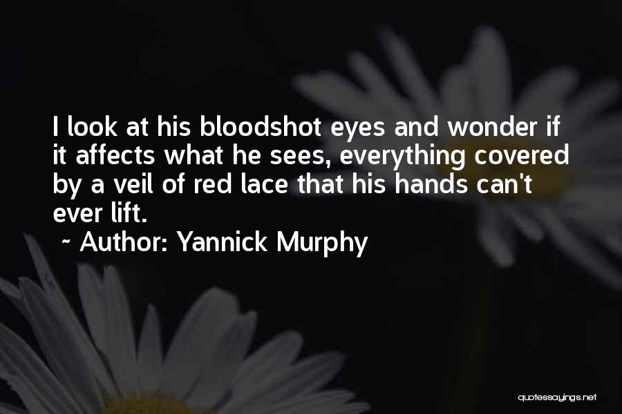 Yannick Murphy Quotes: I Look At His Bloodshot Eyes And Wonder If It Affects What He Sees, Everything Covered By A Veil Of