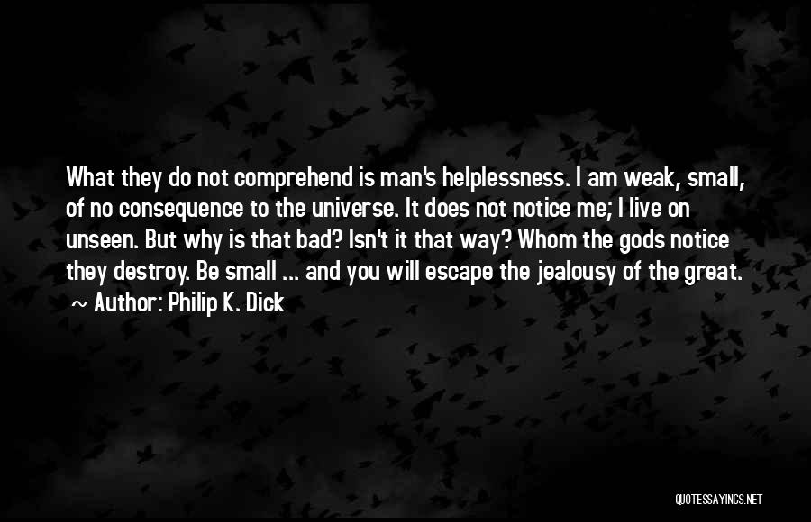 Philip K. Dick Quotes: What They Do Not Comprehend Is Man's Helplessness. I Am Weak, Small, Of No Consequence To The Universe. It Does