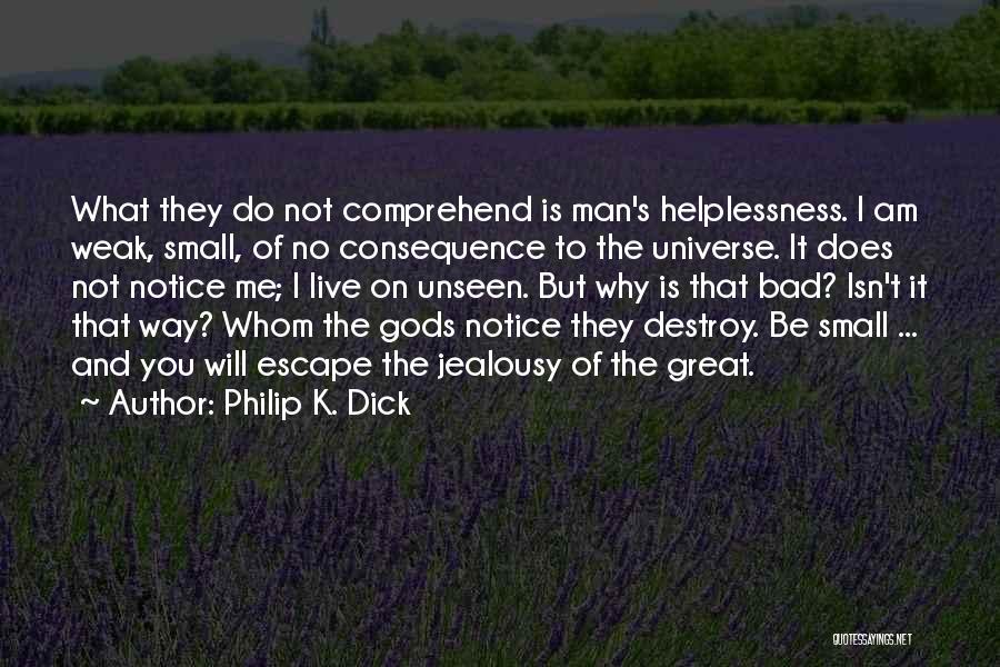 Philip K. Dick Quotes: What They Do Not Comprehend Is Man's Helplessness. I Am Weak, Small, Of No Consequence To The Universe. It Does
