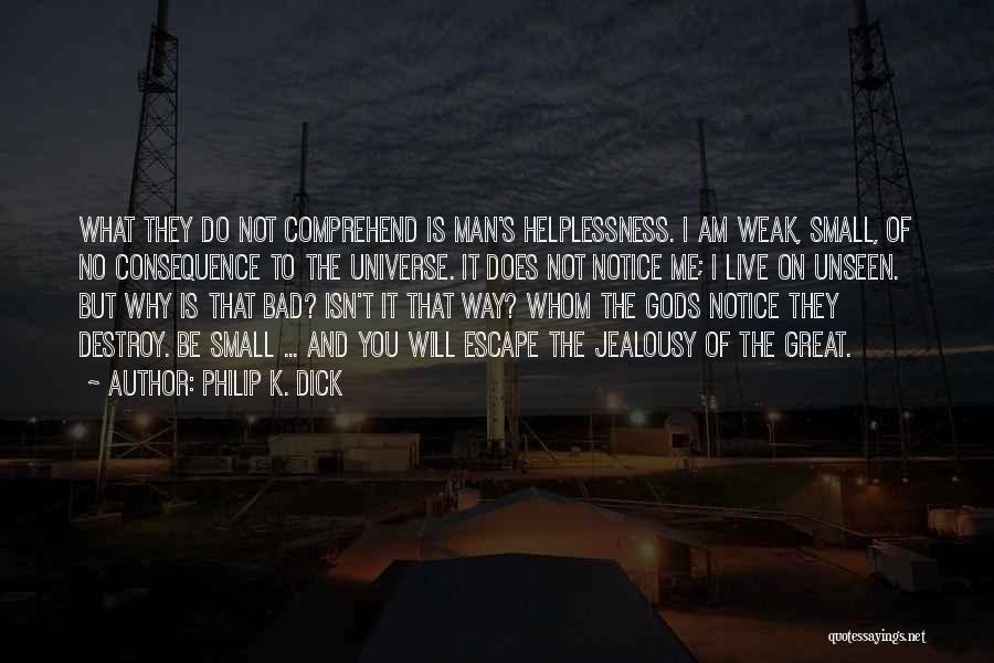 Philip K. Dick Quotes: What They Do Not Comprehend Is Man's Helplessness. I Am Weak, Small, Of No Consequence To The Universe. It Does