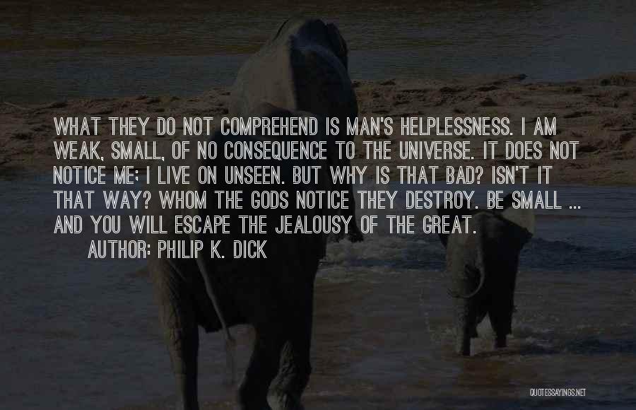 Philip K. Dick Quotes: What They Do Not Comprehend Is Man's Helplessness. I Am Weak, Small, Of No Consequence To The Universe. It Does