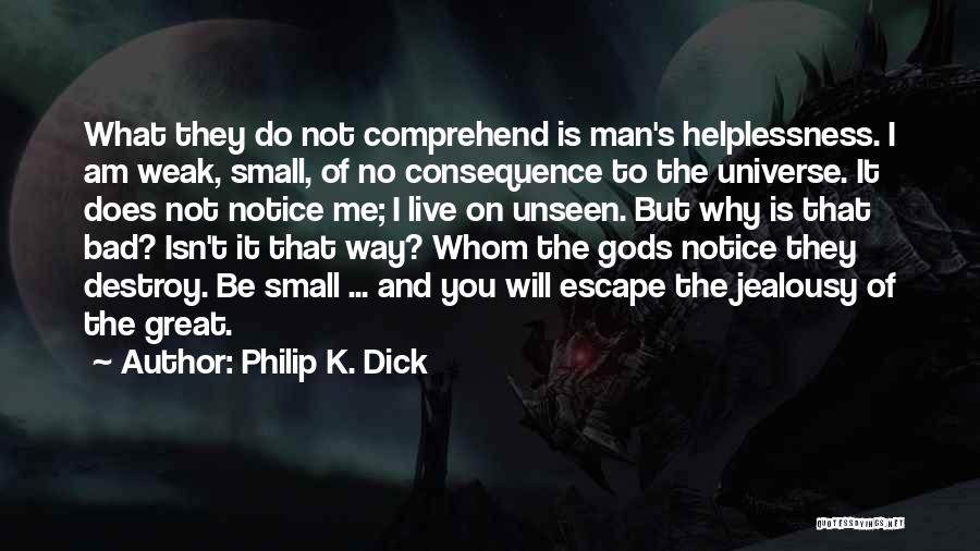 Philip K. Dick Quotes: What They Do Not Comprehend Is Man's Helplessness. I Am Weak, Small, Of No Consequence To The Universe. It Does
