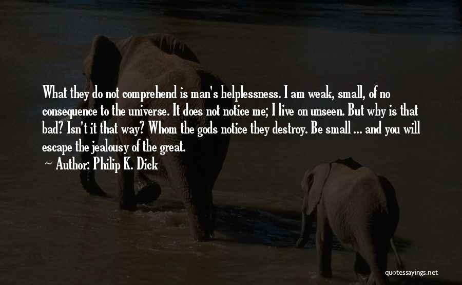 Philip K. Dick Quotes: What They Do Not Comprehend Is Man's Helplessness. I Am Weak, Small, Of No Consequence To The Universe. It Does