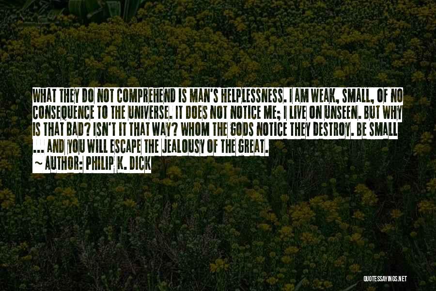 Philip K. Dick Quotes: What They Do Not Comprehend Is Man's Helplessness. I Am Weak, Small, Of No Consequence To The Universe. It Does
