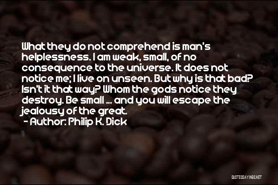 Philip K. Dick Quotes: What They Do Not Comprehend Is Man's Helplessness. I Am Weak, Small, Of No Consequence To The Universe. It Does