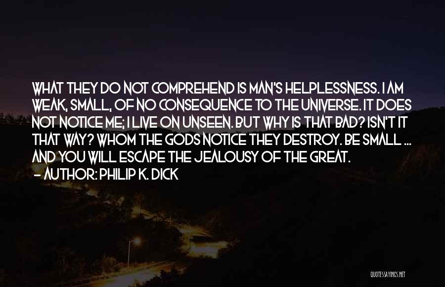 Philip K. Dick Quotes: What They Do Not Comprehend Is Man's Helplessness. I Am Weak, Small, Of No Consequence To The Universe. It Does