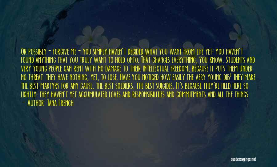 Tana French Quotes: Or Possibly- Forgive Me- You Simply Haven't Decided What You Want From Life Yet; You Haven't Found Anything That You