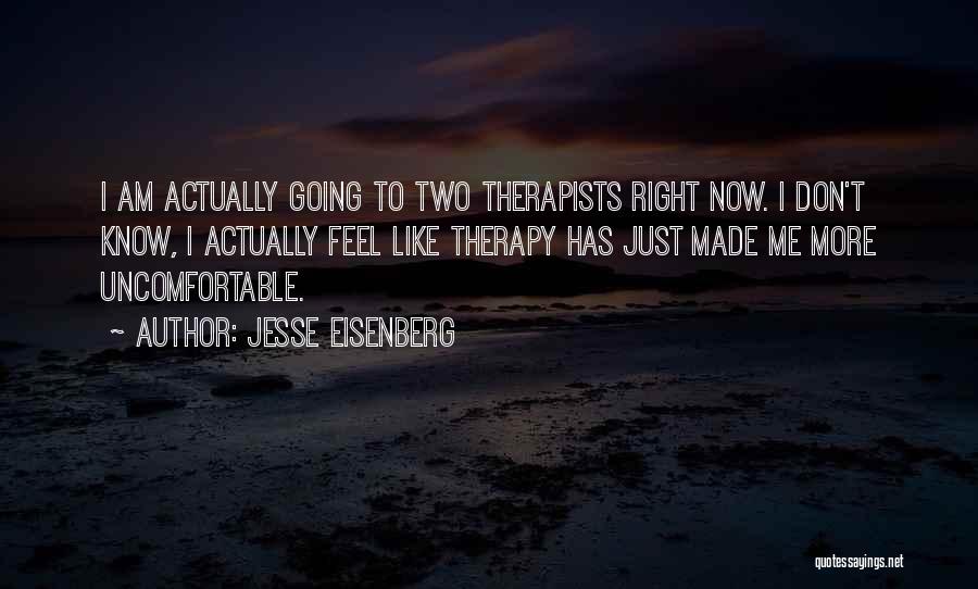 Jesse Eisenberg Quotes: I Am Actually Going To Two Therapists Right Now. I Don't Know, I Actually Feel Like Therapy Has Just Made