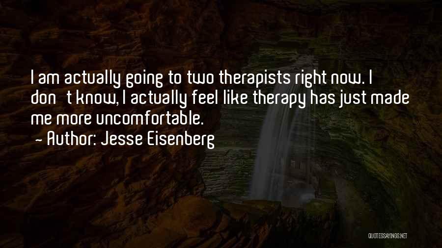 Jesse Eisenberg Quotes: I Am Actually Going To Two Therapists Right Now. I Don't Know, I Actually Feel Like Therapy Has Just Made