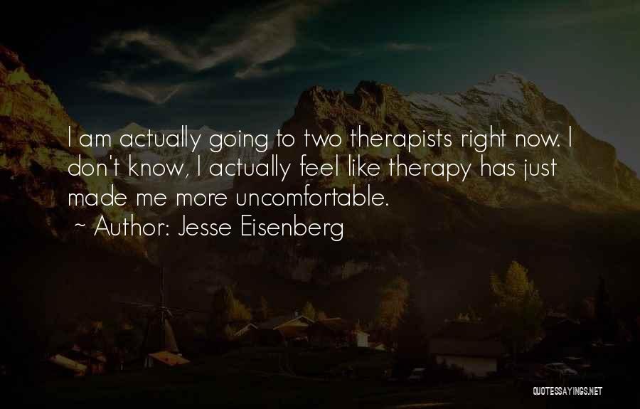 Jesse Eisenberg Quotes: I Am Actually Going To Two Therapists Right Now. I Don't Know, I Actually Feel Like Therapy Has Just Made