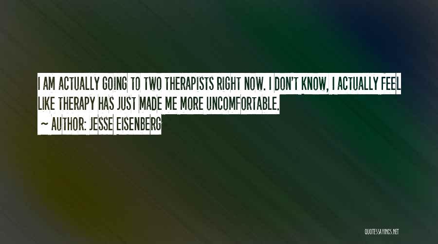 Jesse Eisenberg Quotes: I Am Actually Going To Two Therapists Right Now. I Don't Know, I Actually Feel Like Therapy Has Just Made