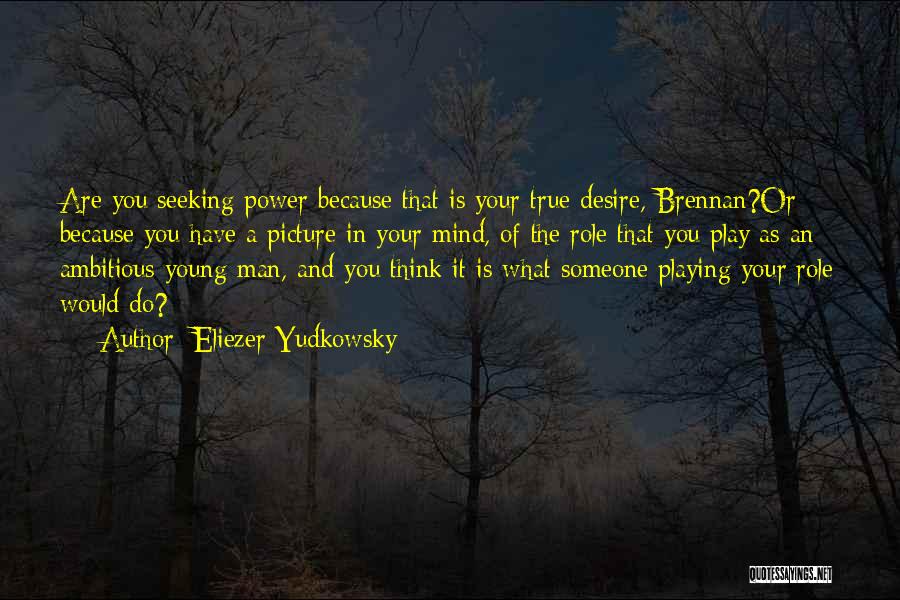 Eliezer Yudkowsky Quotes: Are You Seeking Power Because That Is Your True Desire, Brennan?or Because You Have A Picture In Your Mind, Of