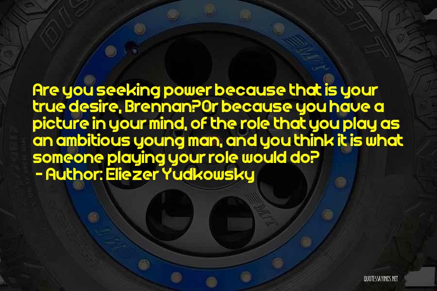 Eliezer Yudkowsky Quotes: Are You Seeking Power Because That Is Your True Desire, Brennan?or Because You Have A Picture In Your Mind, Of