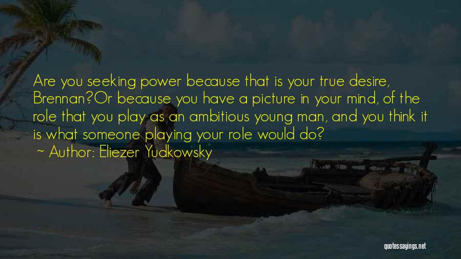 Eliezer Yudkowsky Quotes: Are You Seeking Power Because That Is Your True Desire, Brennan?or Because You Have A Picture In Your Mind, Of