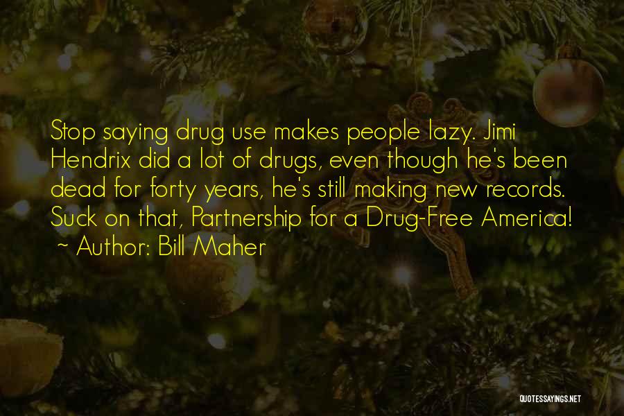 Bill Maher Quotes: Stop Saying Drug Use Makes People Lazy. Jimi Hendrix Did A Lot Of Drugs, Even Though He's Been Dead For