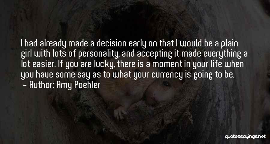 Amy Poehler Quotes: I Had Already Made A Decision Early On That I Would Be A Plain Girl With Lots Of Personality, And