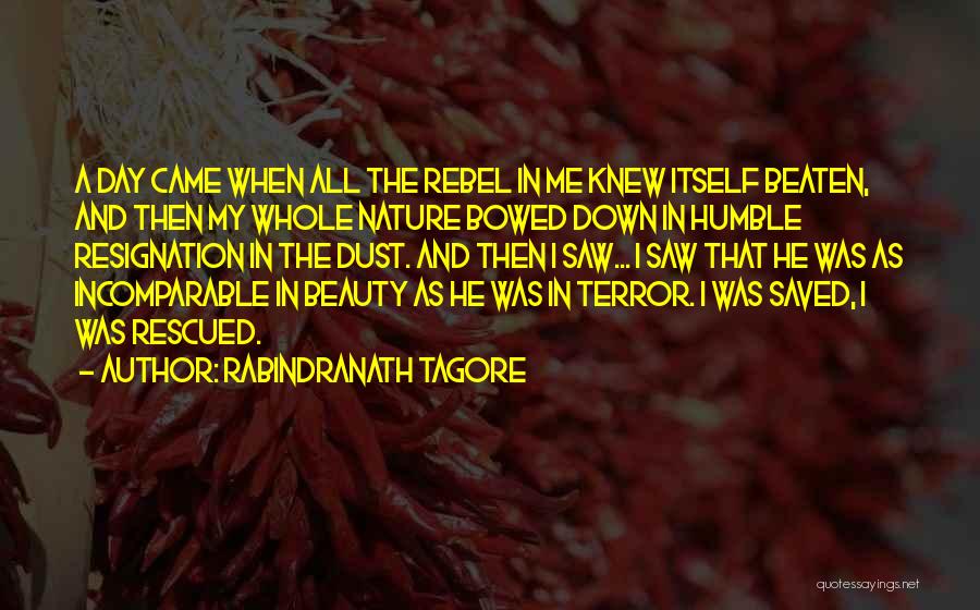 Rabindranath Tagore Quotes: A Day Came When All The Rebel In Me Knew Itself Beaten, And Then My Whole Nature Bowed Down In