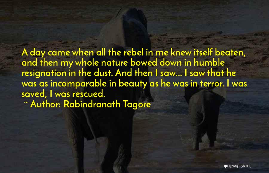 Rabindranath Tagore Quotes: A Day Came When All The Rebel In Me Knew Itself Beaten, And Then My Whole Nature Bowed Down In