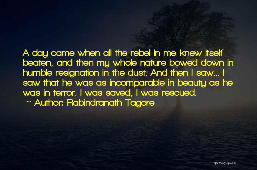 Rabindranath Tagore Quotes: A Day Came When All The Rebel In Me Knew Itself Beaten, And Then My Whole Nature Bowed Down In