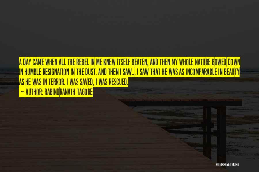 Rabindranath Tagore Quotes: A Day Came When All The Rebel In Me Knew Itself Beaten, And Then My Whole Nature Bowed Down In