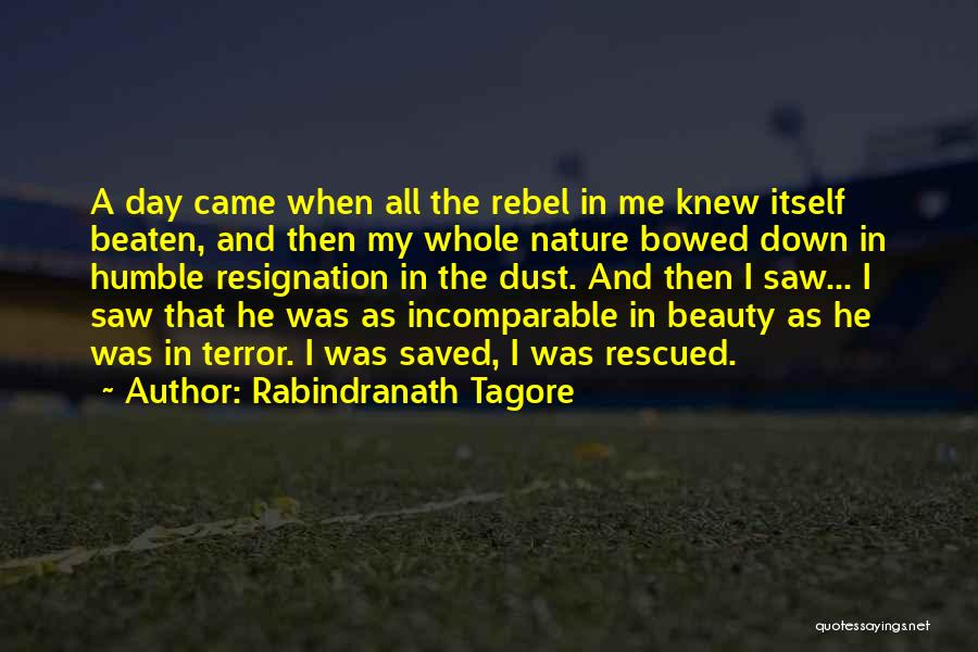 Rabindranath Tagore Quotes: A Day Came When All The Rebel In Me Knew Itself Beaten, And Then My Whole Nature Bowed Down In