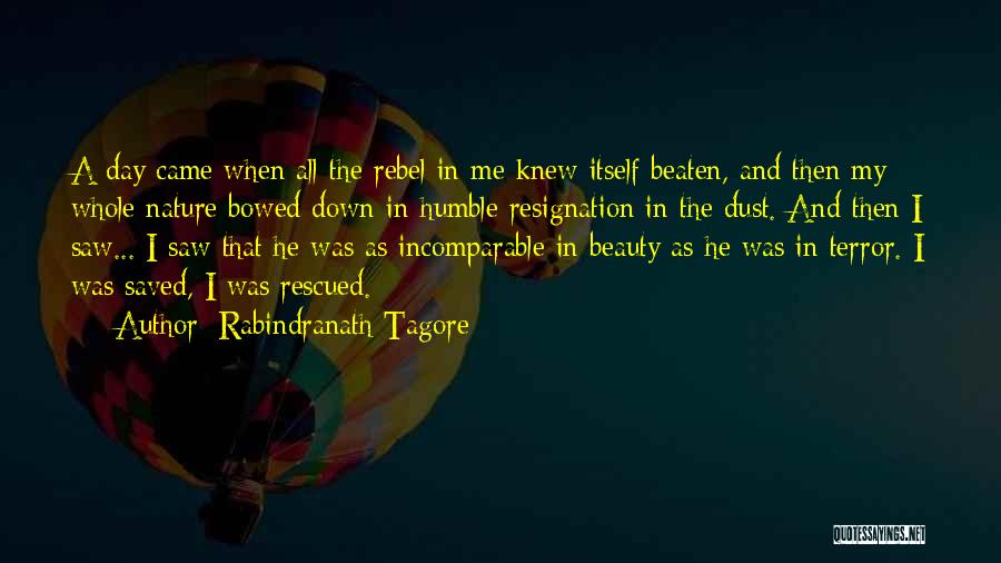 Rabindranath Tagore Quotes: A Day Came When All The Rebel In Me Knew Itself Beaten, And Then My Whole Nature Bowed Down In